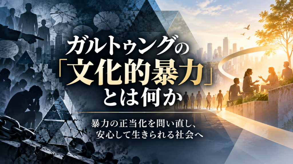 平和学者ヨハン・ガルトゥングの「文化的暴力」を解説するブログのアイキャッチ画像。左側には、威圧や抑圧、社会の分断を象徴する暗い人影や鎖、ひび割れた構造物を描き、右側には、温かな光の中で人々が対話し、支え合う社会を表現している。中央には「ガルトゥングの『文化的暴力』とは何か」、下部には「暴力の正当化を問い直し、安心して生きられる社会へ」と記されている。直接的暴力・構造的暴力・文化的暴力を問い直し、積極的平和と一人ひとりの安心を実現する社会への転換を象徴した画像。